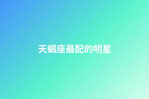 天蝎座最配的明星-第1張-星座運(yùn)勢(shì)-玄機(jī)派
