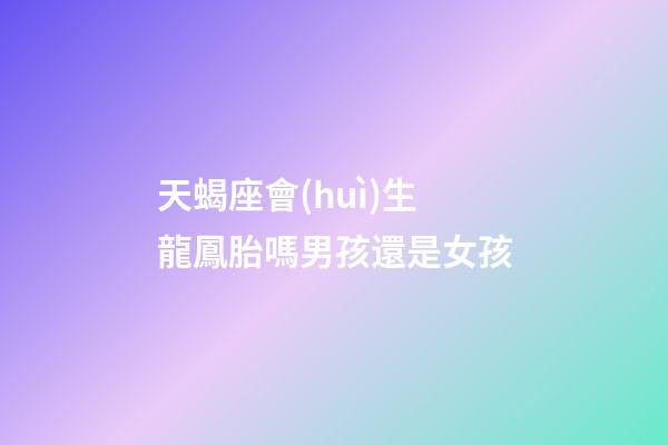 天蝎座會(huì)生龍鳳胎嗎男孩還是女孩-第1張-星座運(yùn)勢-玄機(jī)派