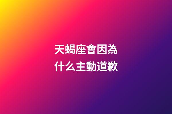 天蝎座會因為什么主動道歉-第1張-星座運勢-玄機派