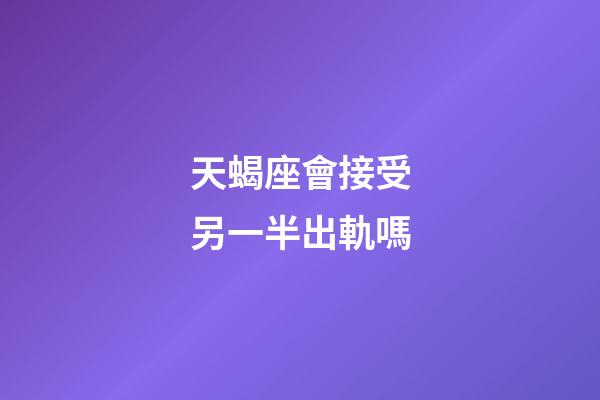 天蝎座會接受另一半出軌嗎-第1張-星座運勢-玄機派