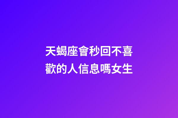 天蝎座會秒回不喜歡的人信息嗎女生-第1張-星座運勢-玄機派