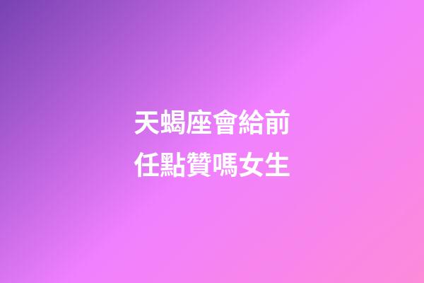 天蝎座會給前任點贊嗎女生-第1張-星座運勢-玄機派