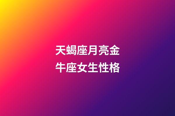 天蝎座月亮金牛座女生性格-第1張-星座運勢-玄機派