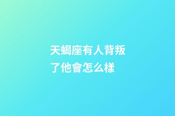 天蝎座有人背叛了他會怎么樣-第1張-星座運勢-玄機派