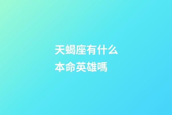 天蝎座有什么本命英雄嗎-第1張-星座運勢-玄機派