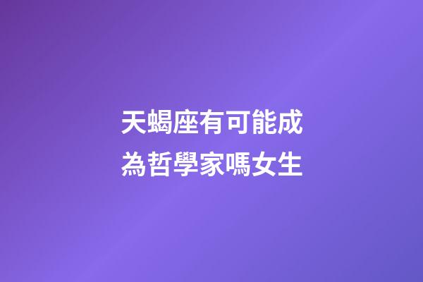 天蝎座有可能成為哲學家嗎女生-第1張-星座運勢-玄機派