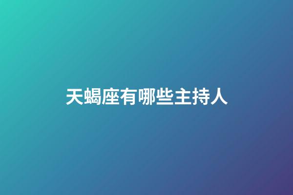 天蝎座有哪些主持人-第1張-星座運(yùn)勢(shì)-玄機(jī)派