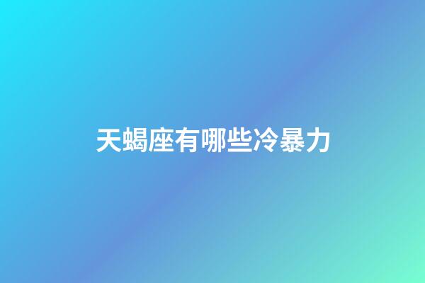天蝎座有哪些冷暴力-第1張-星座運勢-玄機派