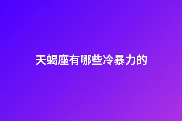 天蝎座有哪些冷暴力的-第1張-星座運(yùn)勢(shì)-玄機(jī)派