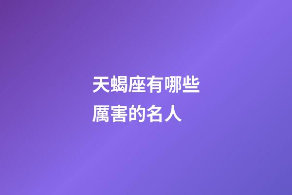 天蝎座有哪些厲害的名人-第1張-星座運勢-玄機派