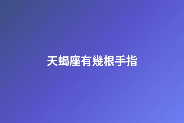 天蝎座有幾根手指-第1張-星座運勢-玄機派