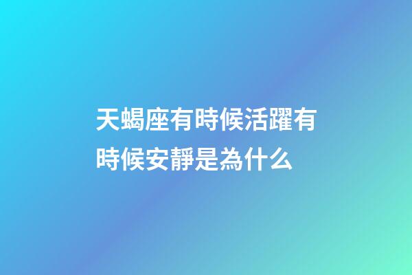 天蝎座有時候活躍有時候安靜是為什么-第1張-星座運勢-玄機派