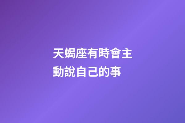 天蝎座有時會主動說自己的事-第1張-星座運勢-玄機派