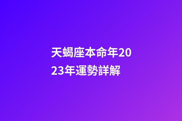 天蝎座本命年2023年運勢詳解-第1張-星座運勢-玄機派
