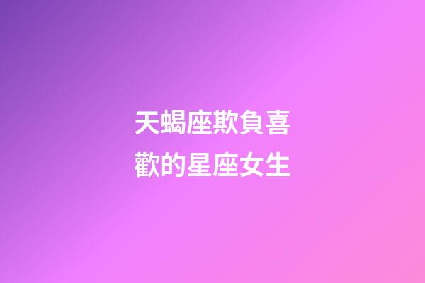 天蝎座欺負喜歡的星座女生-第1張-星座運勢-玄機派