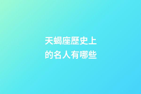 天蝎座歷史上的名人有哪些-第1張-星座運勢-玄機派