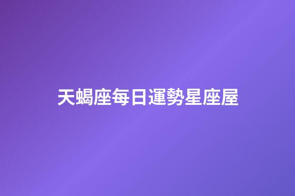 天蝎座每日運勢星座屋-第1張-星座運勢-玄機派