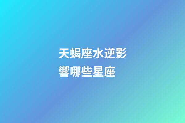 天蝎座水逆影響哪些星座-第1張-星座運勢-玄機派