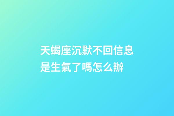 天蝎座沉默不回信息是生氣了嗎怎么辦-第1張-星座運勢-玄機派