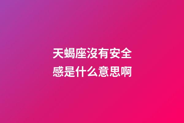 天蝎座沒有安全感是什么意思啊-第1張-星座運勢-玄機派