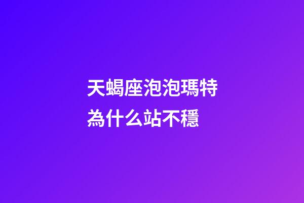 天蝎座泡泡瑪特為什么站不穩
