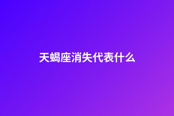 天蝎座消失代表什么-第1張-星座運勢-玄機派