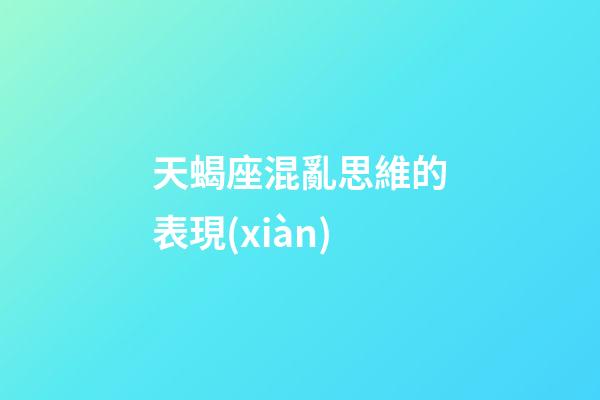 天蝎座混亂思維的表現(xiàn)-第1張-星座運(yùn)勢(shì)-玄機(jī)派