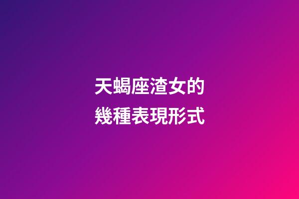 天蝎座渣女的幾種表現形式-第1張-星座運勢-玄機派