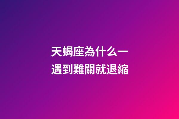 天蝎座為什么一遇到難關就退縮-第1張-星座運勢-玄機派
