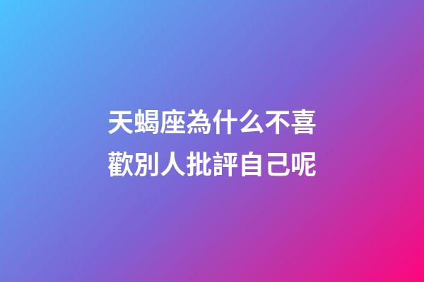 天蝎座為什么不喜歡別人批評自己呢-第1張-星座運勢-玄機派