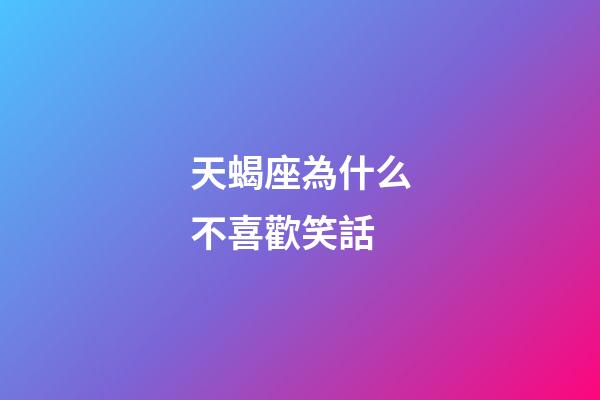 天蝎座為什么不喜歡笑話-第1張-星座運(yùn)勢(shì)-玄機(jī)派