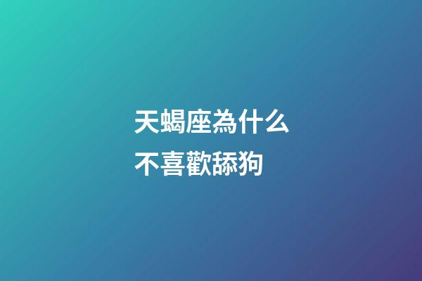 天蝎座為什么不喜歡舔狗-第1張-星座運勢-玄機(jī)派