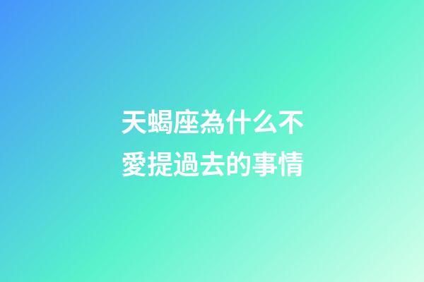 天蝎座為什么不愛提過去的事情-第1張-星座運勢-玄機派