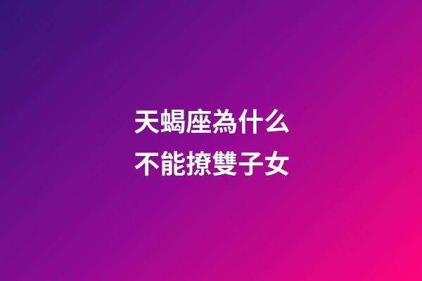 天蝎座為什么不能撩雙子女-第1張-星座運勢-玄機派