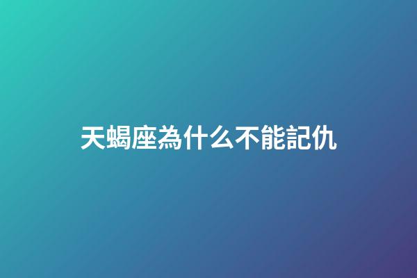 天蝎座為什么不能記仇-第1張-星座運勢-玄機派