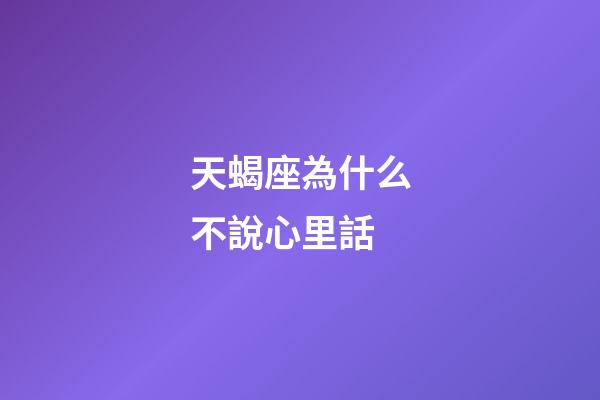 天蝎座為什么不說心里話-第1張-星座運勢-玄機派