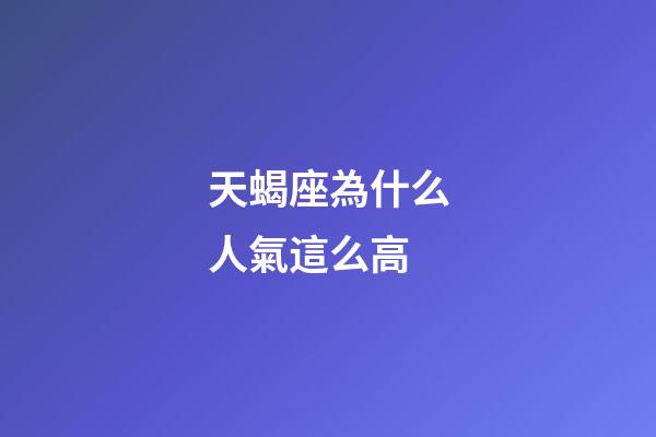 天蝎座為什么人氣這么高-第1張-星座運勢-玄機派