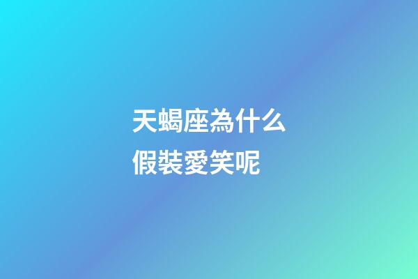 天蝎座為什么假裝愛笑呢-第1張-星座運勢-玄機派