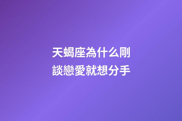 天蝎座為什么剛談戀愛就想分手-第1張-星座運勢-玄機派