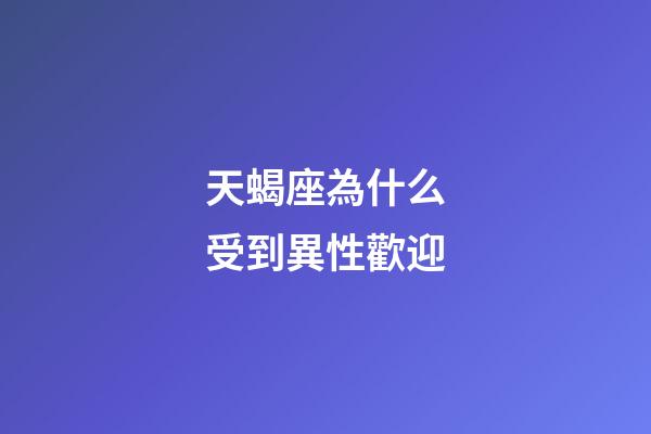天蝎座為什么受到異性歡迎-第1張-星座運勢-玄機派