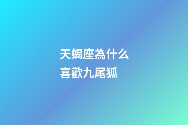 天蝎座為什么喜歡九尾狐-第1張-星座運勢-玄機派