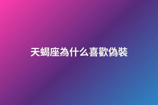 天蝎座為什么喜歡偽裝-第1張-星座運勢-玄機派