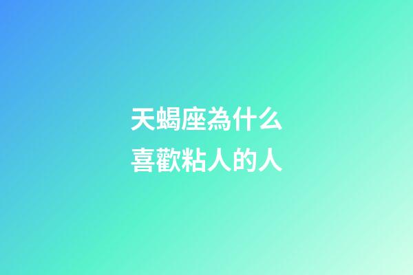 天蝎座為什么喜歡粘人的人-第1張-星座運勢-玄機(jī)派