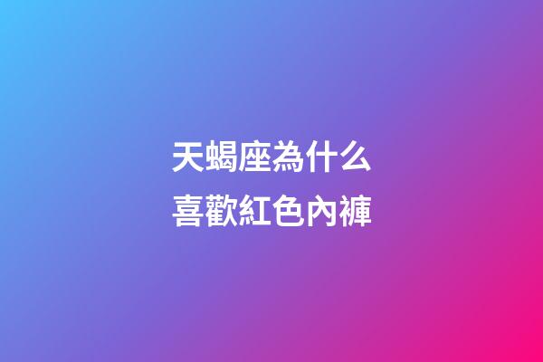 天蝎座為什么喜歡紅色內褲