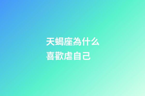 天蝎座為什么喜歡虐自己-第1張-星座運(yùn)勢(shì)-玄機(jī)派