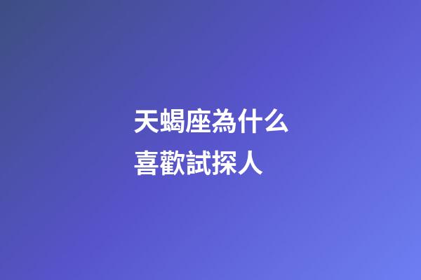 天蝎座為什么喜歡試探人-第1張-星座運勢-玄機派