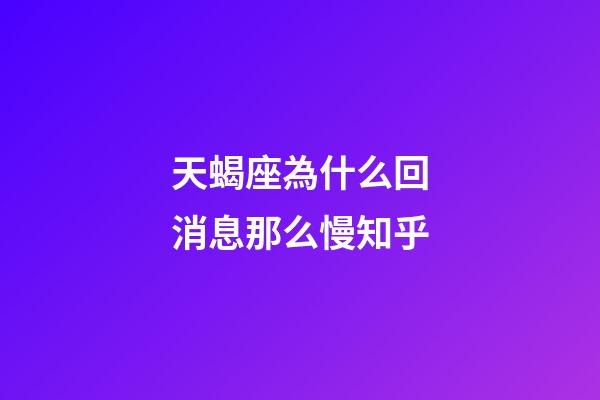 天蝎座為什么回消息那么慢知乎-第1張-星座運勢-玄機派