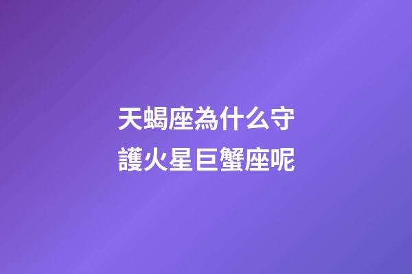 天蝎座為什么守護火星巨蟹座呢-第1張-星座運勢-玄機派