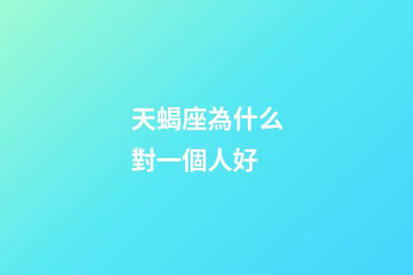 天蝎座為什么對一個人好-第1張-星座運勢-玄機派