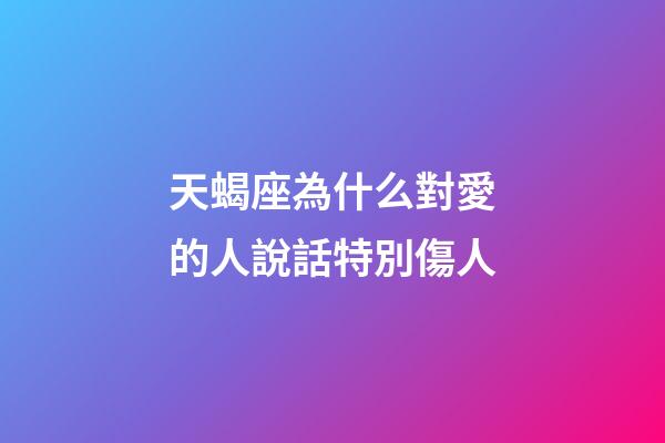 天蝎座為什么對愛的人說話特別傷人-第1張-星座運勢-玄機派